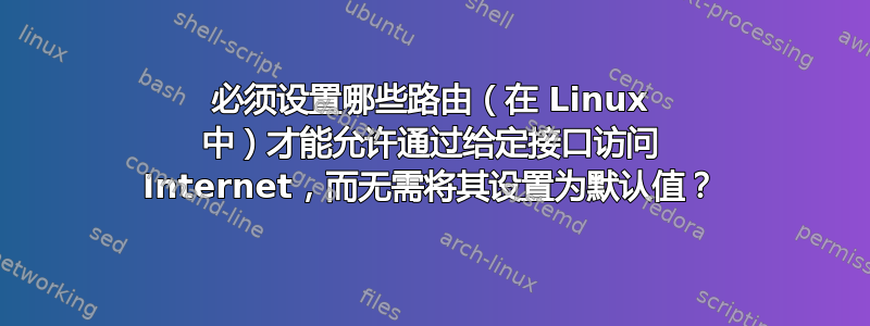 必须设置哪些路由（在 Linux 中）才能允许通过给定接口访问 Internet，而无需将其设置为默认值？