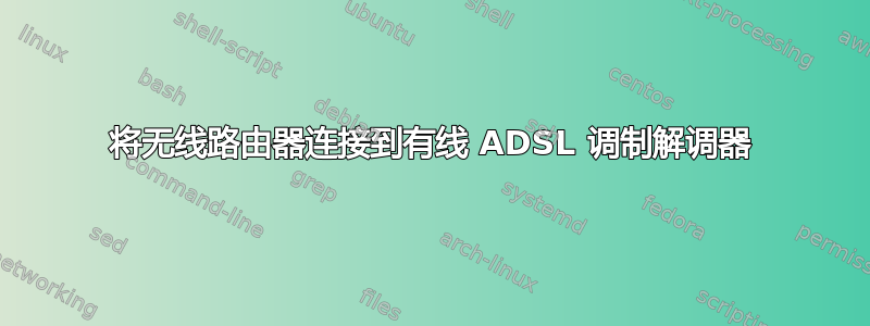 将无线路由器连接到有线 ADSL 调制解调器