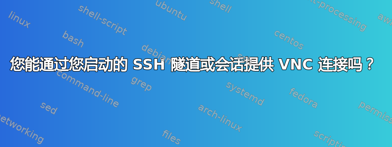 您能通过您启动的 SSH 隧道或会话提供 VNC 连接吗？