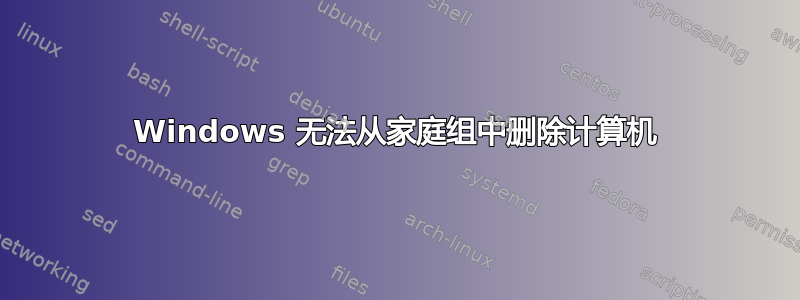 Windows 无法从家庭组中删除计算机