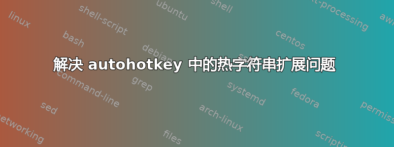 解决 autohotkey 中的热字符串扩展问题