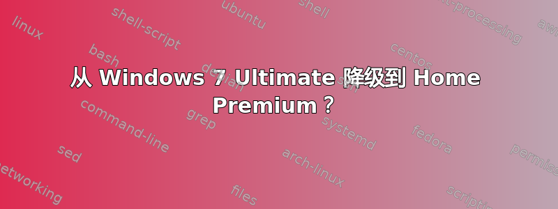 从 Windows 7 Ultimate 降级到 Home Premium？