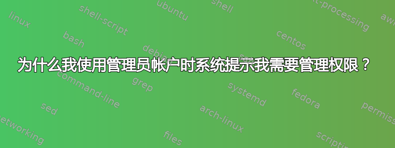 为什么我使用管理员帐户时系统提示我需要管理权限？