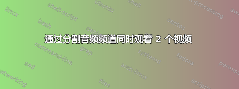 通过分割音频频道同时观看 2 个视频