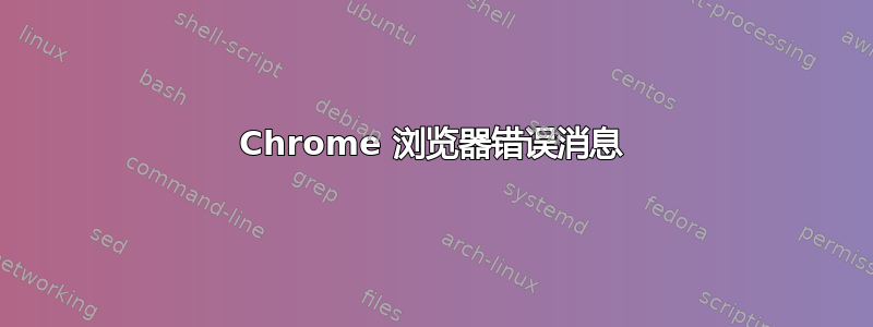 Chrome 浏览器错误消息