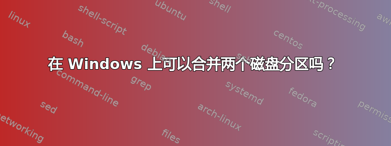 在 Windows 上可以合并两个磁盘分区吗？