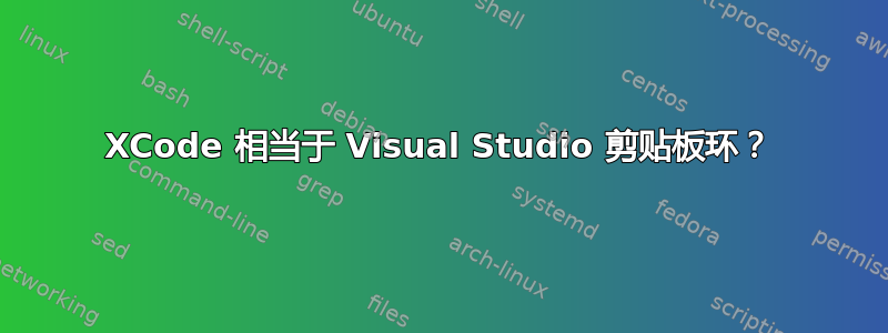 XCode 相当于 Visual Studio 剪贴板环？