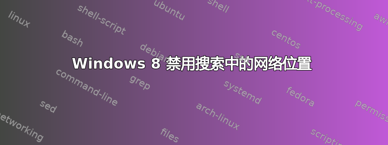 Windows 8 禁用搜索中的网络位置