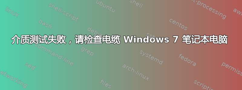 介质测试失败，请检查电缆 Windows 7 笔记本电脑