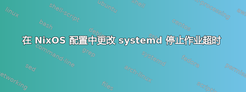 在 NixOS 配置中更改 systemd 停止作业超时