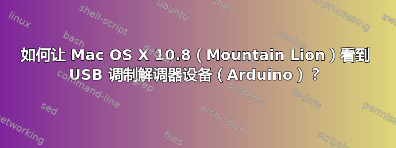 如何让 Mac OS X 10.8（Mountain Lion）看到 USB 调制解调器设备（Arduino）？