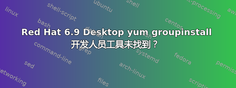 Red Hat 6.9 Desktop yum groupinstall 开发人员工具未找到？ 