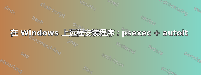 在 Windows 上远程安装程序：psexec + autoit