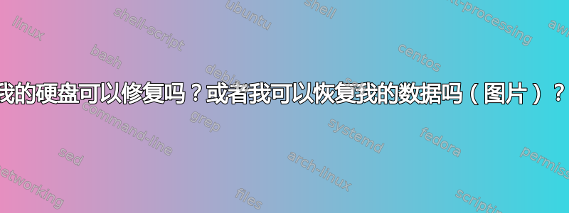 我的硬盘可以修复吗？或者我可以恢复我的数据吗（图片）？