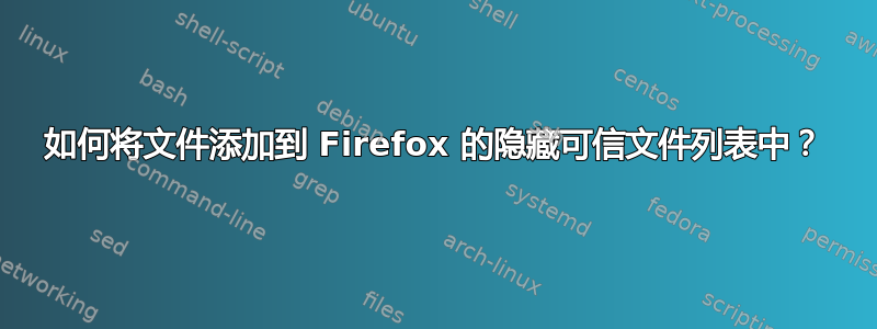 如何将文件添加到 Firefox 的隐藏可信文件列表中？