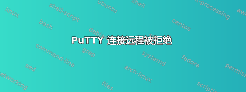 PuTTY 连接远程被拒绝