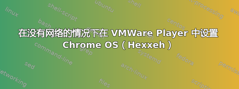 在没有网络的情况下在 VMWare Player 中设置 Chrome OS（Hexxeh）