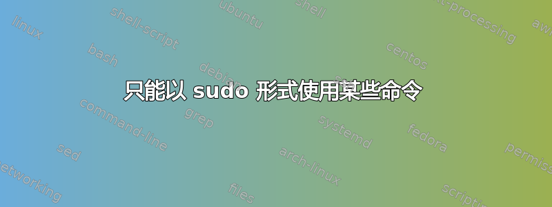 只能以 sudo 形式使用某些命令