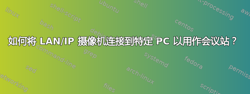 如何将 LAN/IP 摄像机连接到特定 PC 以用作会议站？