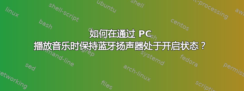 如何在通过 PC 播放音乐时保持蓝牙扬声器处于开启状态？