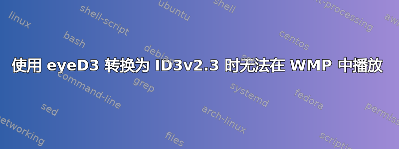 使用 eyeD3 转换为 ID3v2.3 时无法在 WMP 中播放