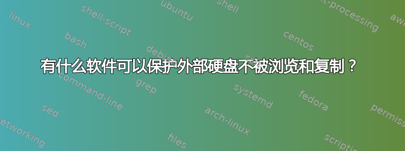 有什么软件可以保护外部硬盘不被浏览和复制？