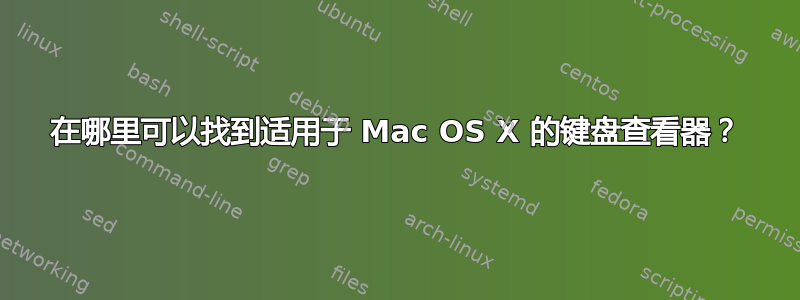 在哪里可以找到适用于 Mac OS X 的键盘查看器？