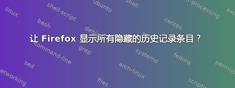 让 Firefox 显示所有隐藏的历史记录条目？