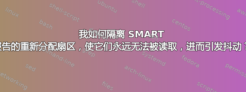 我如何隔离 SMART 报告的重新分配扇区，使它们永远无法被读取，进而引发抖动？