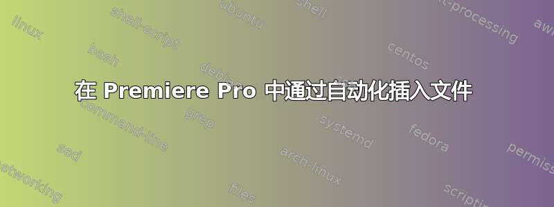 在 Premiere Pro 中通过自动化插入文件