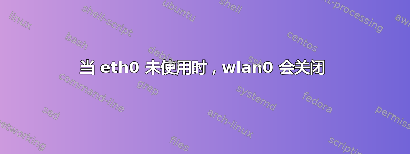 当 eth0 未使用时，wlan0 会关闭