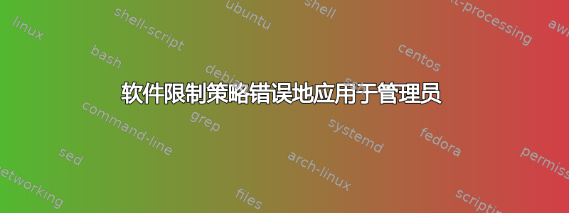 软件限制策略错误地应用于管理员