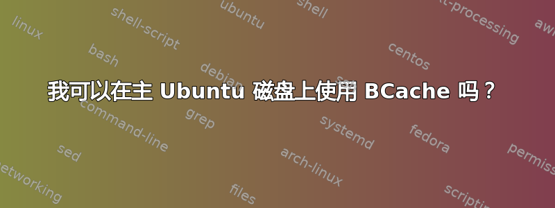 我可以在主 Ubuntu 磁盘上使用 BCache 吗？