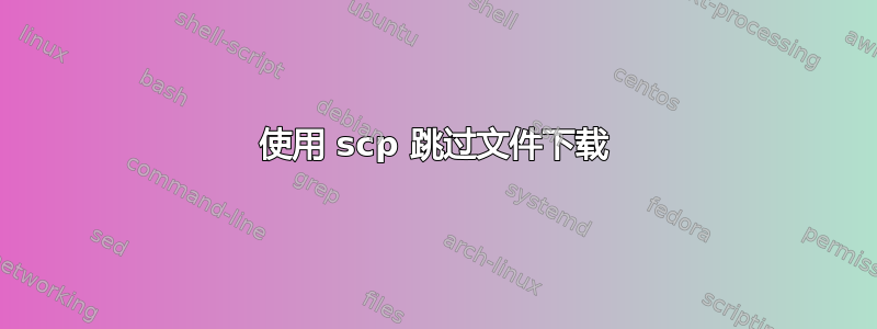 使用 scp 跳过文件下载