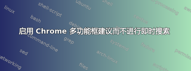 启用 Chrome 多功能框建议而不进行即时搜索