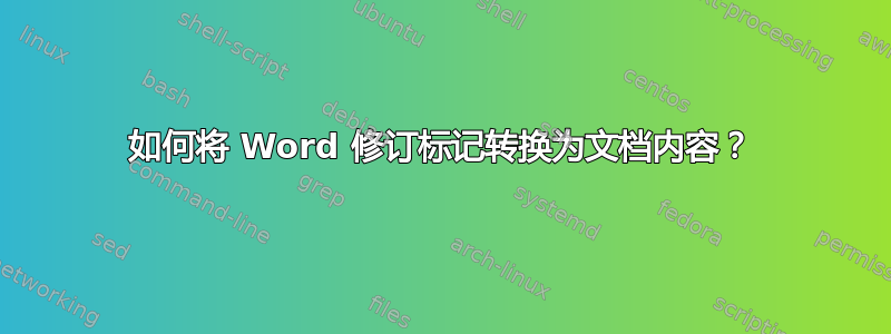 如何将 Word 修订标记转换为文档内容？