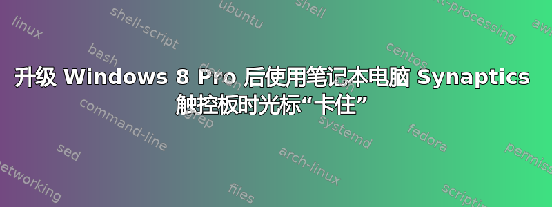 升级 Windows 8 Pro 后使用笔记本电脑 Synaptics 触控板时光标“卡住”