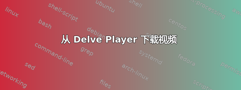 从 Delve Player 下载视频