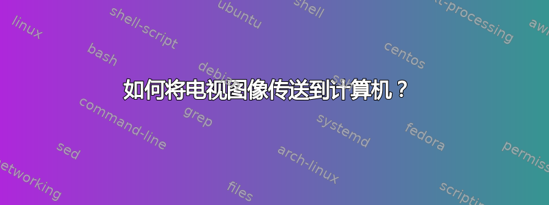 如何将电视图像传送到计算机？ 