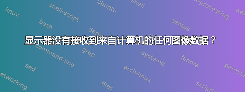 显示器没有接收到来自计算机的任何图像数据？