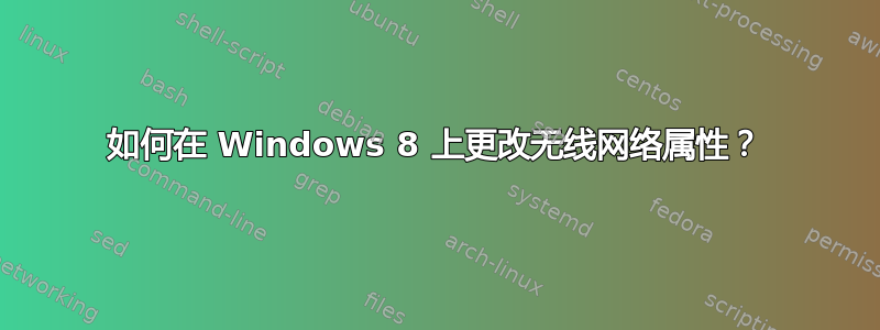 如何在 Windows 8 上更改无线网络属性？