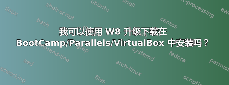 我可以使用 W8 升级下载在 BootCamp/Parallels/VirtualBox 中安装吗？