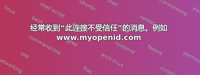 经常收到“此连接不受信任”的消息。例如 www.myopenid.com