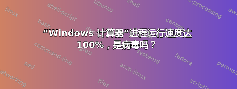 “Windows 计算器”进程运行速度达 100%，是病毒吗？