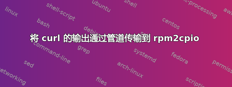 将 curl 的输出通过管道传输到 rpm2cpio