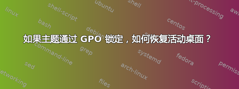 如果主题通过 GPO 锁定，如何恢复活动桌面？