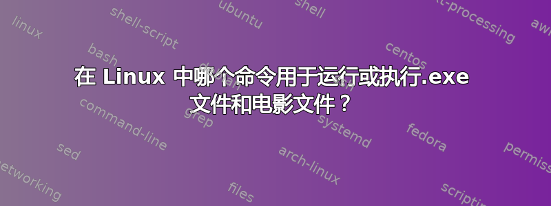 在 Linux 中哪个命令用于运行或执行.exe 文件和电影文件？