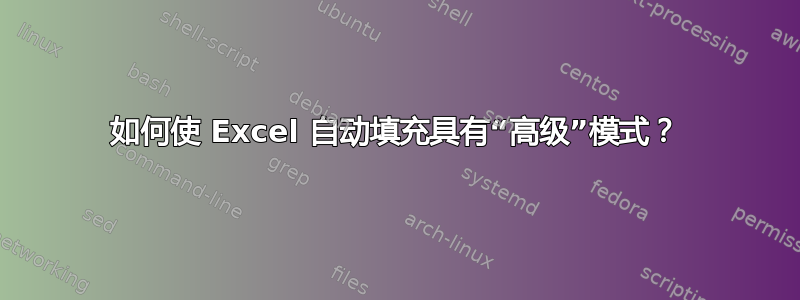 如何使 Excel 自动填充具有“高级”模式？