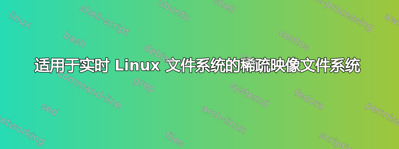 适用于实时 Linux 文件系统的稀疏映像文件系统