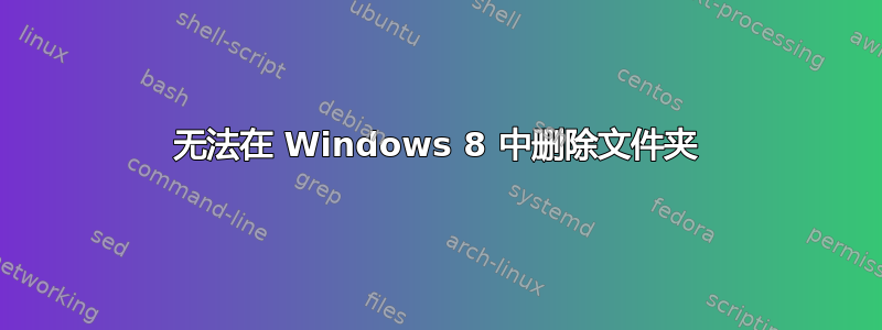 无法在 Windows 8 中删除文件夹